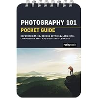 Photography 101: Pocket Guide: Exposure Basics, Camera Settings, Lens Info, Composition Tips, and Shooting Scenarios (The Poc