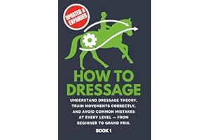 How To Dressage: Understand dressage theory, train movements correctly, and avoid common mistakes at every level - from begin