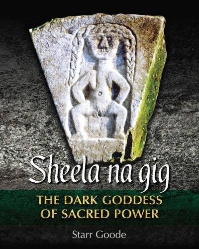 Sheela na gig: The Dark Goddess of Sacred Power by Starr Goode