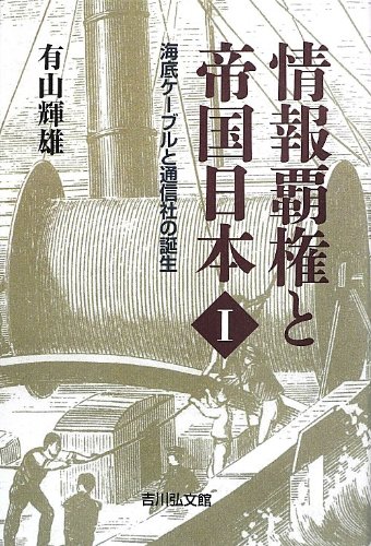 情報覇権と帝国日本I: 海底ケーブルと通信社の誕生  有山 輝雄 本 