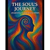 THE SOUL'S JOURNEY: Awakening to the Divine Within