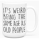 It’s Weird Being The Same Age As Old People Funny Old People Coffee Mug - Funny Gifts for Adults Presents for Elderly Men Women Grandma Grandpa Mom Dad Old Friend Birthday Gifts 15oz Huge Coffee Mug