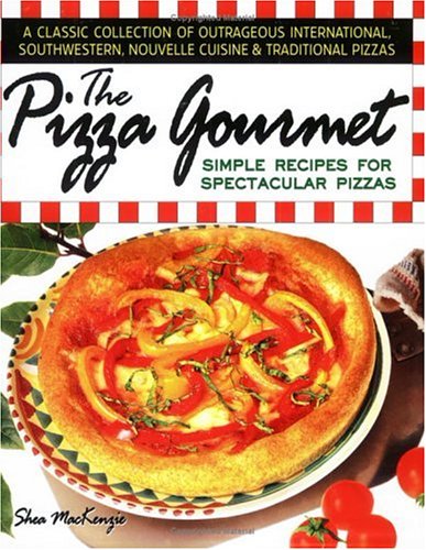 The Pizza Gourmet: Simple Recipes for Spectacular Pizza by Shea MacKenzie