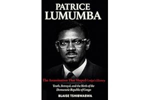 Patrice Lumumba: The Assassination That Shaped Congo’s History: Truth, Betrayal, and the Birth of the Democratic Republic of 