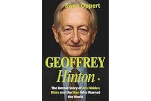GEOFFREY HINTON: The Untold Story of AI’s Hidden Risks and the Man Who Warned the World (A biography)