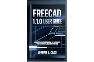 FREECAD 1.1.0 USER GUIDE: Learn Parametric Design, 3D Modeling, CNC Machining, FEM Simulation