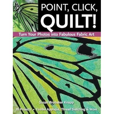 Point, Click, Quilt! Turn Your Photos into Fabulous Fabric Art: 16 Projects, Fusible Applique, Thread Sketching & More Point, Click, Quilt! Turn Your Photos into Fabulous Fabric Art: 16 Projects, Fusible Applique, Thread Sketching & More