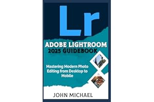 ADOBE LIGHTROOM 2025 GUIDEBOOK: Mastering Modern Photo Editing from Desktop to Mobile