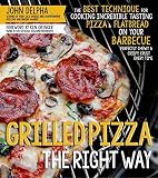 Grilled Pizza the Right Way: The Best Technique for Cooking Incredible Tasting Pizza & Flatbread on by John Delpha, Ken Oringer