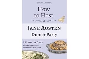 How to Host a Jane Austen Dinner Party: A Complete Guide with Recipes, Games, and Entertaining Ideas