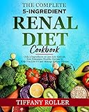 The Complete 5-Ingredient Renal Diet Cookbook: Only 5 Ingredients or Less Low Sodium, Low Potassium Healthy Recipes to Help You Live Fit and Manage Kidney Disease by Tiffany  Roller