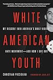 White American Youth: My Descent into America's Most Violent Hate Movement--and How I Got Out