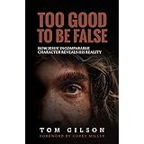 Too Good to Be False: How Jesus' Incomparable Character Reveals His Reality