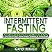 Intermittent Fasting: Learn How to Eat the Food You Love and Still Lose 5 to 10 Pounds in Less Than 30 Days! Proven Scientific Weightloss for Serious Results! by 