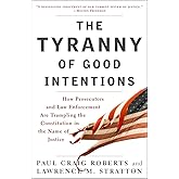 The Tyranny of Good Intentions: How Prosecutors and Law Enforcement Are Trampling the Constitution in the Name of Justice