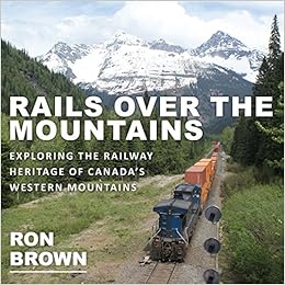 Rails Over the Mountains: Exploring the Railway Heritage of Canada's Western Mountains, by Ron Brown Rails Over the Mountains: Exploring the Railway Heritage of Canada's Western Mountains, by Ron Brown