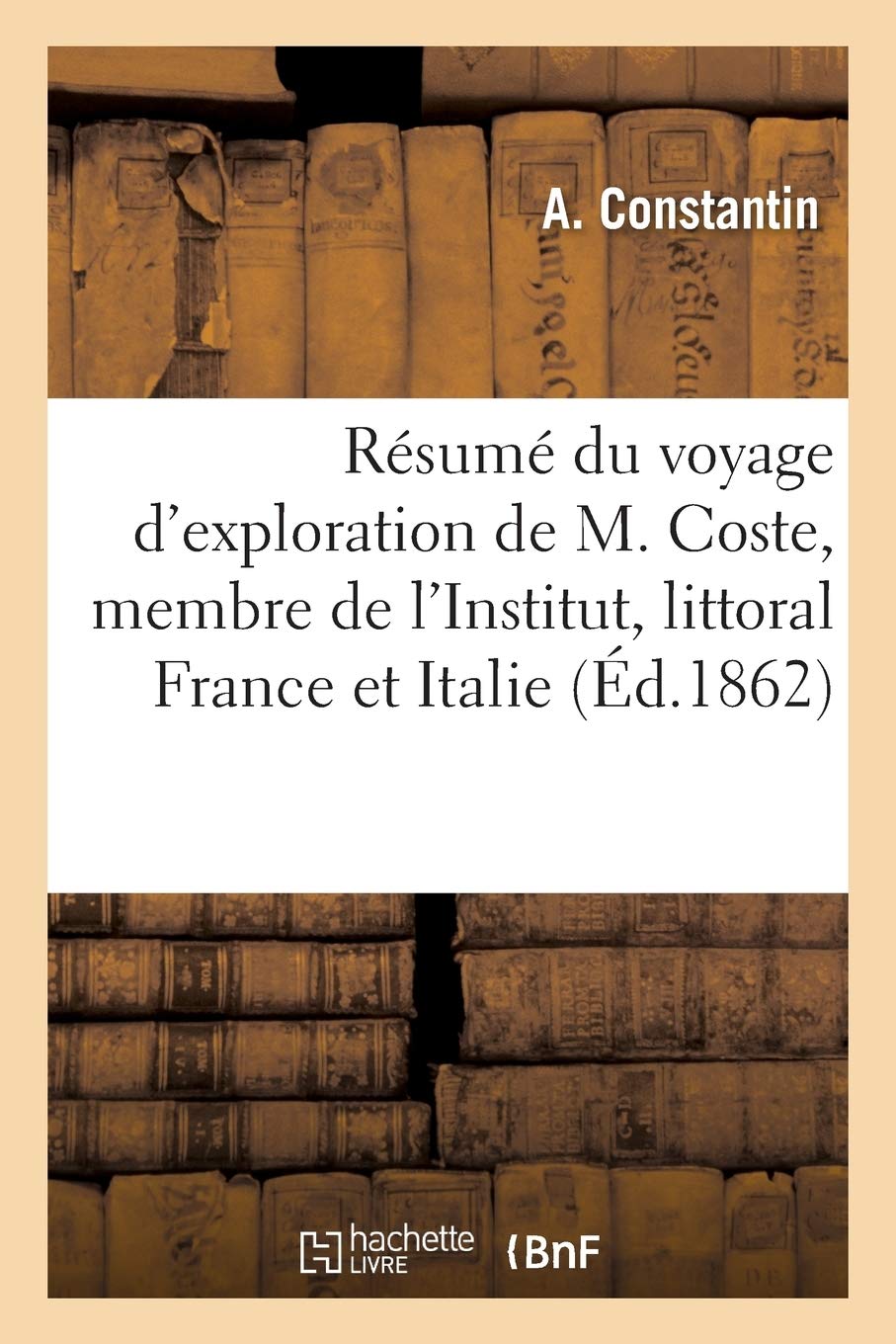 Resume Du Voyage D Exploration De M Coste Sur Le Littoral De La France Et De L Italie Sciences French Edition Constantin A 9782013635141 Amazon Com Books amazon com