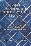 Solar Independent Utility Systems Manual: (A Greener Way of Living) Dedicated To: The cause of a mon by Kyle William Loshure