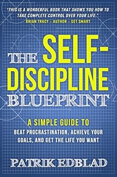 The Self-Discipline Blueprint: A Simple Guide to Beat Procrastination, Achieve Your Goals, and Get the Life You Want by [Edblad, Patrik]