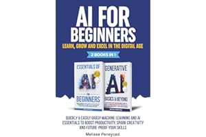 AI for Beginners—Learn, Grow and Excel in the Digital Age: Quickly & Easily Grasp Machine Learning and AI Essentials to Boost Productivity, Spark Creativity and Future-Proof Your Skills [2-in-1]