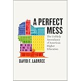 A Perfect Mess: The Unlikely Ascendancy of American Higher Education