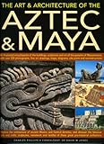 The Art & Architecture of the Aztec & Maya: An illustrated encyclopedia of the buildings, sculptures by
