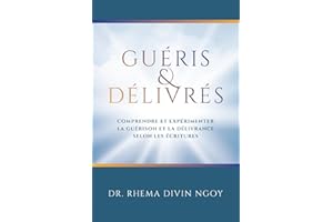 Guéris et Délivrés: Comprendre et expérimenter la guérison et la délivrance selon les Écritures