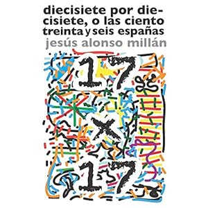 Diecisiete por diecisiete, o las ciento treinta y seis españas (Spanish Edition)