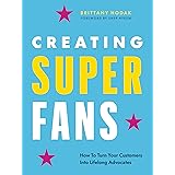 Creating Superfans: How To Turn Your Customers Into Lifelong Advocates