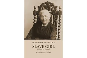 INCIDENTS IN THE LIFE OF A SLAVE GIRL. Written by Herself (Annotated): This is a Narrative of a Slave Girl, Harriet Jacobs. A Book About Slavery, Her Life as a Slave Girl, From Slavery to Freedom.