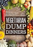 Vegetarian: Vegetarian Dump Dinners- Gluten Free Plant Based Eating On A Budget (Crockpot,Quick Meals,Slowcooker,Cast Iron)