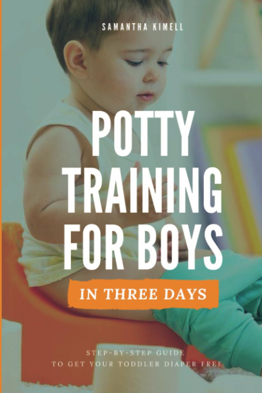 Potty Training for Boys in 3 Days: Step-by-Step Guide Book to Get Your Toddler Diaper Free. No-Stress Toilet Training. + BONUS: 41 Quick Tips for Modern Parents for Successful Potty Training