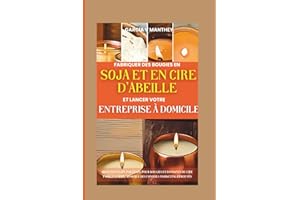 Fabriquer des bougies en soja et en cire d'abeille et lancer votre entreprise à domicile: Recettes étape par étape pour bougi