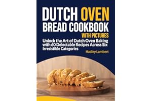 Dutch Oven Bread Cookbook With Pictures: Unlock the Art of Dutch Oven Baking with 60 Delectable Recipes Across Six Irresistible Categories