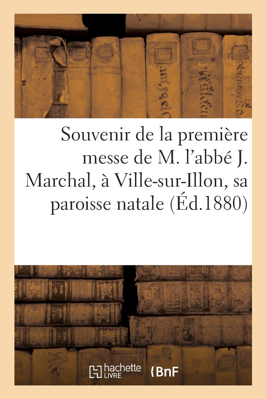 Souvenir De La Premiere Messe De M L Abbe J Marchal A Ville Sur Illon Sa Paroisse Natale Histoire French Edition Sans Auteur Amazon Com Books