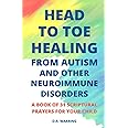 Head to Toe Healing from Autism and Other Neuroimmune Disorders - A Book of 31 Scriptural Prayers for Your Child (Jesus Took Autism Book Series)