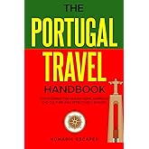 THE PORTUGAL TRAVEL HANDBOOK: DISCOVERING THE HIDDEN GEMS, EMBRACE THE CULTURE AND EFFECTIVELY BUDGET