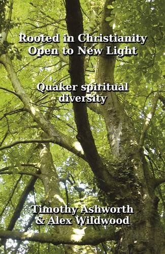 Rooted in Christianity, Open to New Light: Quaker Spiritual Diversity by Timothy Ashworth, Alex Wildwood