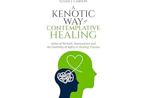 A Kenotic Way of Contemplative Healing: Julian of Norwich, Neuroscience and the Centrality of Safety in Healing Trauma
