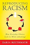 Reproducing Racism: How Everyday Choices Lock In White Advantage