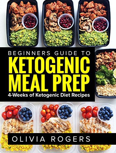 Ketogenic Meal Prep: Beginners Guide to Meal Prep 4-Weeks of Ketogenic Diet Recipes (28 Full Days of Keto Meals) by Olivia Rogers