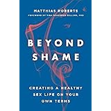 Beyond Shame: Creating a Healthy Sex Life on Your Own Terms