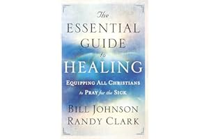 The Essential Guide to Healing: Equipping All Christians to Pray for the Sick