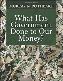 What Has Government Done To Our Money Murray N Rothbard
