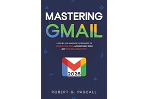 Mastering Gmail: A Step-by-Step Handbook for Beginners to Organize Your Inbox, Automate Daily Tasks, and Boost Email Productivity