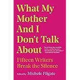 What My Mother and I Don't Talk About: Fifteen Writers Break the Silence (1) (What We Don't Talk About)