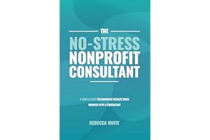 The No-Stress Nonprofit Consultant: 4 Simple Steps to Guarantee Results When Working with a Consultant