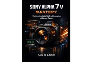 Sony Alpha 7 V Mastery: The Complete Hybrid Guide for Photographers and Content Creators