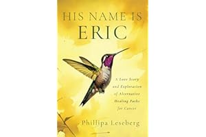 His Name is Eric: A Love Story & Exploration of Alternative Healing Paths for Cancer