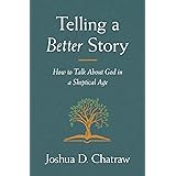 Telling a Better Story: How to Talk About God in a Skeptical Age